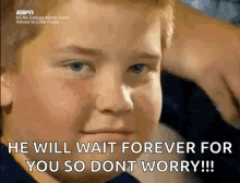 a young boy says he will wait forever for you so dont worry !!!