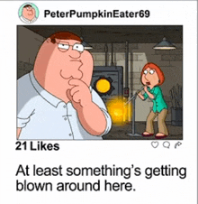 a cartoon of peter griffin and lois griffin from family guy with 21 likes at least something 's getting blown around here