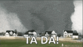 a tornado is moving through a residential area with the words `` ta da ! ''