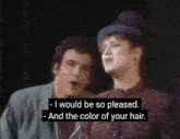 a man and a woman are singing and the man says " i would be so pleased "