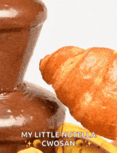a croissant next to a chocolate fountain that says my little nutella