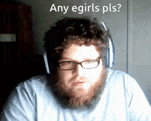a man with glasses and a beard is wearing headphones and has the words any egirls pls written above him