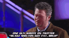 blake shelton says one guy wrote on twitter " blake shelton got fat bruh "
