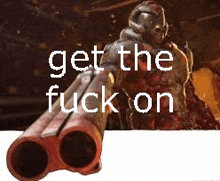a video game character is holding a gun with the words `` get the fuck on '' .
