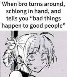 when bro turns around schlong in hand and tells you ' bad things happen to good people '