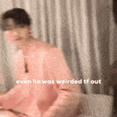 a blurry picture of a man in a pink shirt with the words `` even he was weirded tf out ''