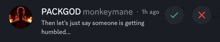 a message from packgod monkeymane that says " then let 's just say someone is getting humbled "