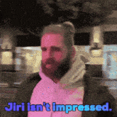 a man with a beard says jiri isn t impressed