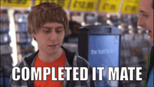 a man in an orange shirt is talking to another man with the words " completed it mate " above him