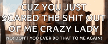 a man in a black jacket is saying cuz you just scared the shit out of me crazy lady