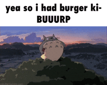 a picture of a totoro with the words yea so i had burger ki buuurp