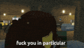 a video game scene with the words fuck you in particular at the top