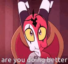 a cartoon character says " are you doing better " .