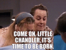 friends frank buffay jr come on little chandler its time to be born time to be born