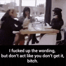 a group of women sitting at a table with the words i fucked up the wording but don 't act like you