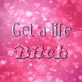 a pink poster that says get a life bitch