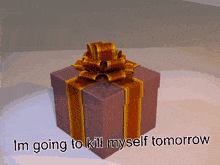 a gift box that says i 'm going to kill myself tomorrow on it